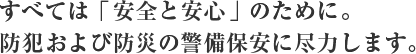 すべては「安全と安心」のために。防犯および防災の警備保安に尽力します。